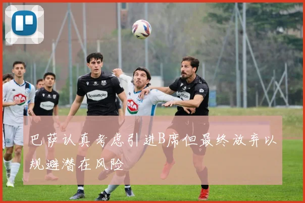 巴萨认真考虑引进B席但最终放弃以规避潜在风险