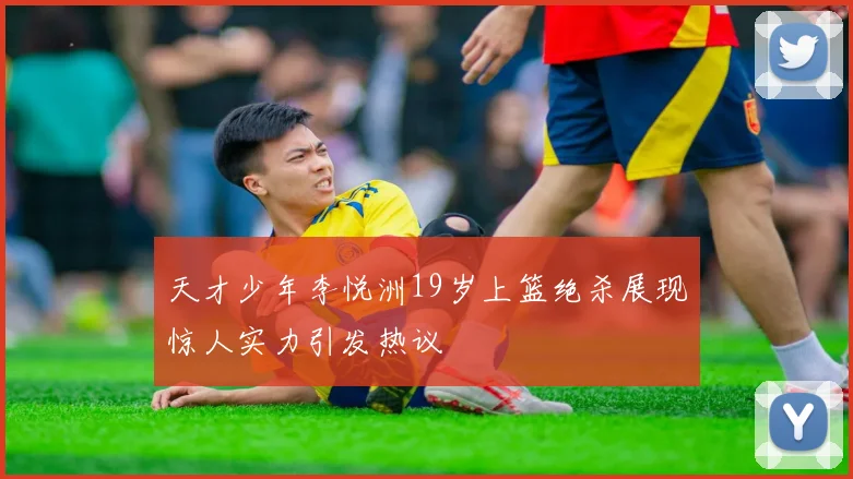 天才少年李悦洲19岁上篮绝杀展现惊人实力引发热议
