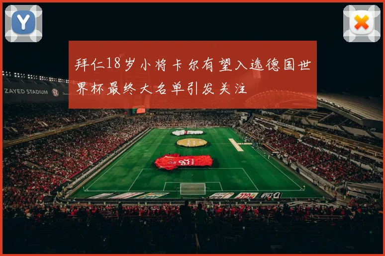 拜仁18岁小将卡尔有望入选德国世界杯最终大名单引发关注