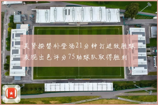 吴贤揆替补登场21分钟打进致胜球表现出色评分75助球队取得胜利