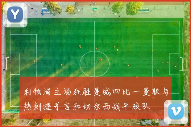 利物浦主场狂胜曼城四比一曼联与热刺握手言和切尔西战平狼队