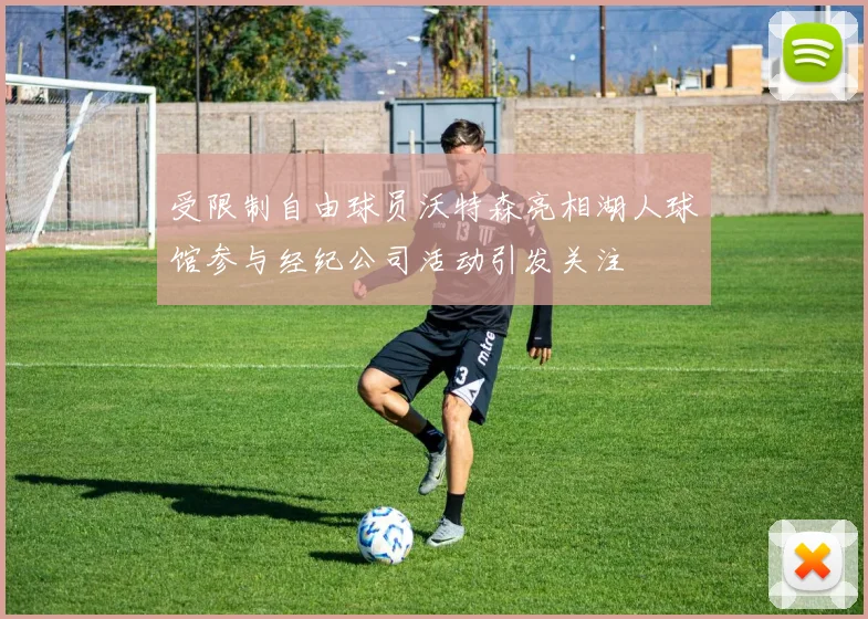 受限制自由球员沃特森亮相湖人球馆参与经纪公司活动引发关注