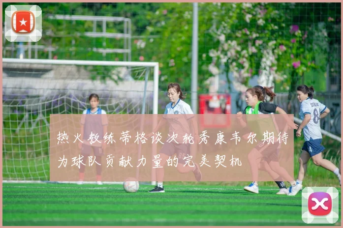 热火教练蒂格谈次轮秀康韦尔期待为球队贡献力量的完美契机
