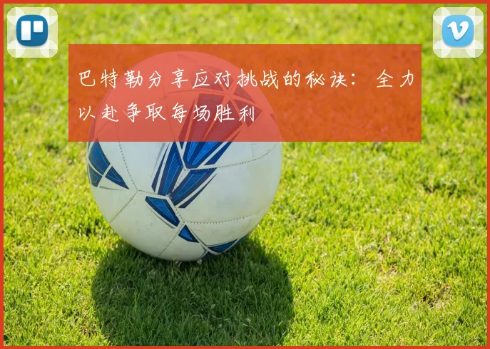 巴特勒分享应对挑战的秘诀：全力以赴争取每场胜利