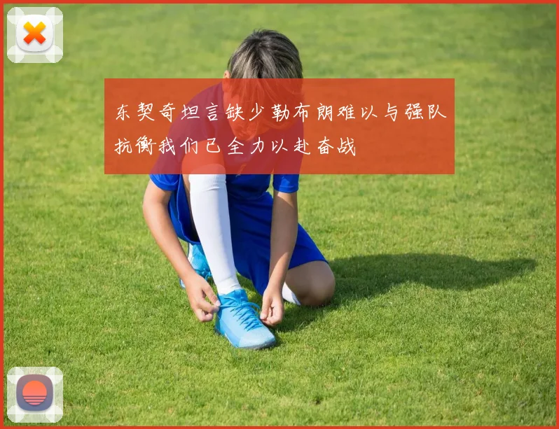 东契奇坦言缺少勒布朗难以与强队抗衡我们已全力以赴奋战