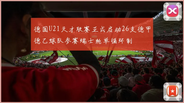 德国U21天才联赛正式启动26支德甲德乙球队参赛瑞士轮单循环制