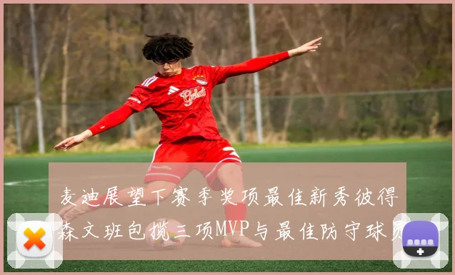 麦迪展望下赛季奖项最佳新秀彼得森文班包揽三项MVP与最佳防守球员
