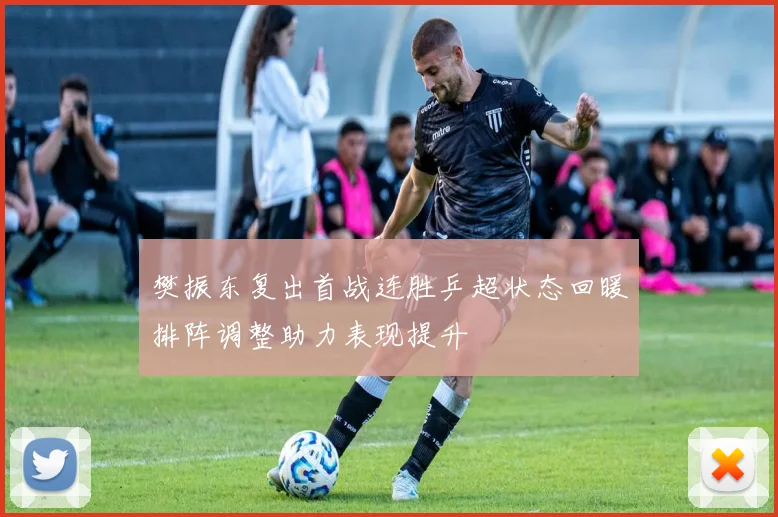 樊振东复出首战连胜乒超状态回暖排阵调整助力表现提升