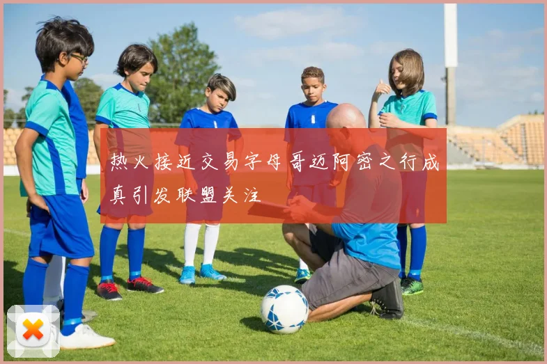 热火接近交易字母哥迈阿密之行成真引发联盟关注